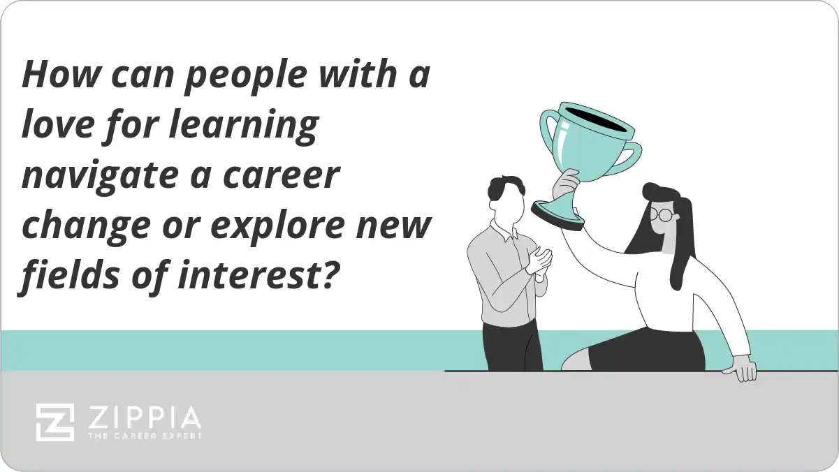 How can people with a love for learning navigate a career change or explore new fields of interest?